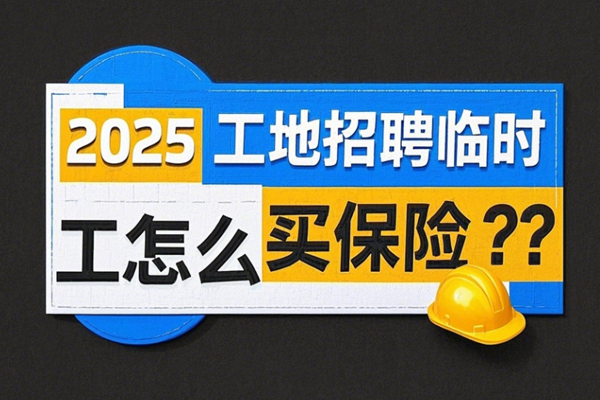 2025工地招聘临时工怎么买保险？工地招聘临时工意外险要多少钱？(图1)